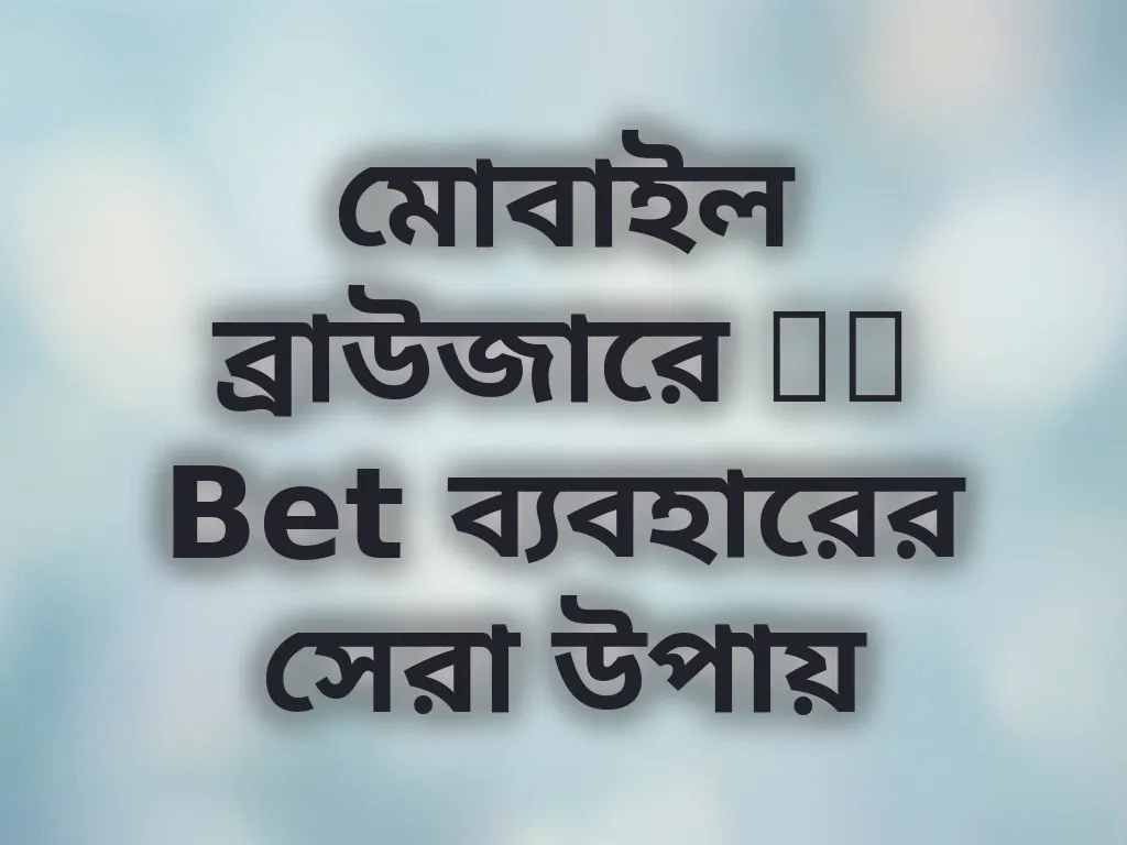 মোবাইল ব্রাউজারে BB Bet ব্যবহারের সেরা উপায়