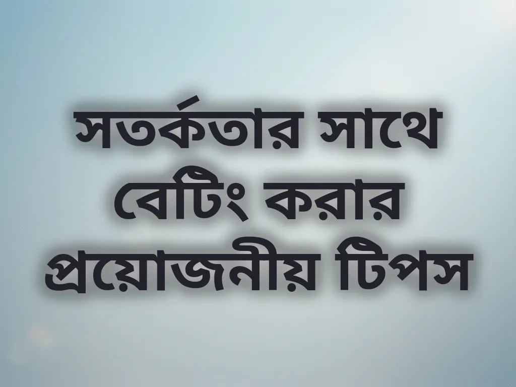 সতর্কতার সাথে বেটিং করার প্রয়োজনীয় টিপস